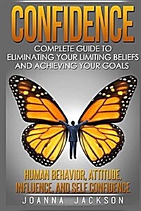 Confidence: Complete Guide to Eliminating Your Limiting Beliefs and Achieving Your Goals - Human Behavior, Attitude, Influence, an (Paperback)