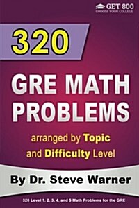 320 GRE Math Problems Arranged by Topic and Difficulty Level: 160 GRE Questions with Solutions, 160 Additional Questions with Answers (Paperback)