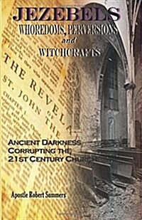 Jezebels Whoredoms, Perversions & Witchcrafts: Ancient darkness corrupting the 21st century church (Paperback)