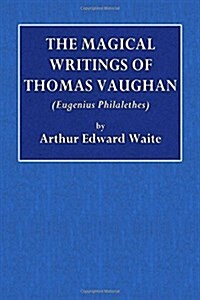 The Magical Writings of Thomas Vaughan: (Eugenius Philalethes) (Paperback)