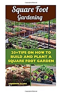 Square Foot Gardening: 20+tips on How to Build and Plant a Square Foot Garden (Paperback)