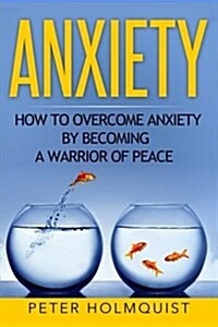 Anxiety: How to Overcome Anxiety by Becoming a Warrior of Peace (Paperback)
