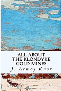 All about the Klondyke Gold Mines (Paperback)