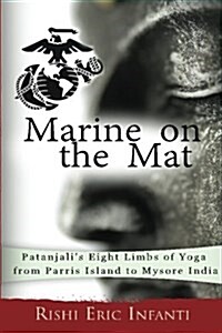 Marine on the Mat: Patanjalis Eight Limbs of Yoga - From Parris Island to Mysore India (Paperback)