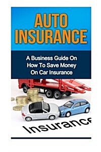 Auto Insurance: A Business Guide on How to Save Money on Car Insurance (Paperback)