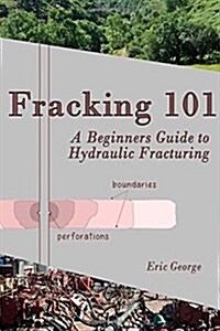 Fracking 101: A Beginners Guide to Hydraulic Fracturing (Paperback)
