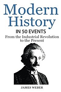 History: Modern History in 50 Events: From the Industrial Revolution to the Present (World History, History Books, People Histo (Paperback)