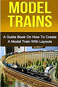 Model Trains: A Quick Guide Book on How to Create a Model Train with Layouts (Paperback)