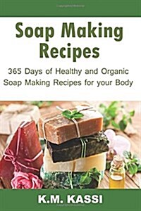 Soap Making Recipes: 365 Days of Healthy and Organic Soap Making Recipes for Your Body (Paperback)