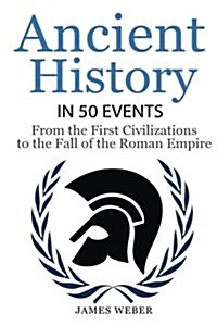 History: Ancient History in 50 Events: From Ancient Civilizations to the Fall of the Roman Empire (History Books, History of th (Paperback)