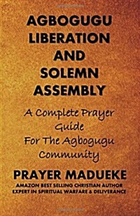 Agbogugu Liberation and Solemn Assembly: A Complete Prayer Guide for the Agbogugu Community (Paperback)