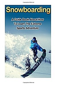 Snowboarding: A Guide Book on How to Learn the Extreme Sports Winter Adventure (Paperback)