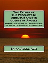 The Father of the Prophets (4) Abraham and His Guests of Angels: Abraham Did Not Know They Are Angels; Also You May See the Angels But You Dont Know! (Paperback)