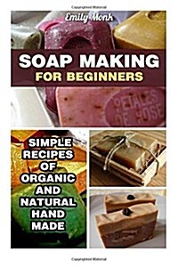 Soap Making for Beginners: Simple Recipes of Organic and Natural Hand Made Soaps: (Soap Making Recipes, Soap Making for Beginners) (Paperback)