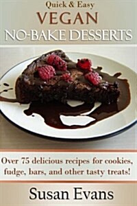 Quick & Easy Vegan No-Bake Desserts Cookbook: Over 75 Delicious Recipes for Cookies, Fudge, Bars, and Other Tasty Treats! (Paperback)