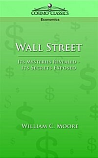 Wall Street: Its Mysteries Revealed-Its Secrets Exposed (Paperback)