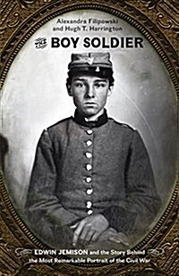 The Boy Soldier: Edwin Jemison and the Story Behind the Most Remarkable Portrait of the Civil War (Hardcover)