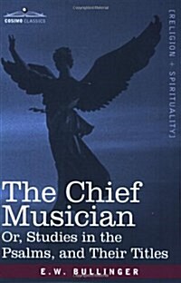 The Chief Musician Or, Studies in the Psalms, and Their Titles (Paperback)