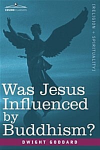 Was Jesus Influenced by Buddhism? a Comparative Study of the Lives and Thoughts of Gautama and Jesus (Paperback)