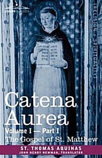 Catena Aurea: Commentary on the Four Gospels, Collected Out of the Works of the Fathers, Volume I Part 1 Gospel of St. Matthew (Paperback)