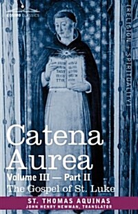 Catena Aurea: Commentary on the Four Gospels, Collected Out of the Works of the Fathers, Volume III Part 2, Gospel of St. Luke (Paperback)