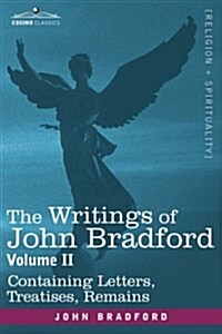 The Writings of John Bradford, Vol. II - Containing Letters, Treatises, Remains (Paperback)