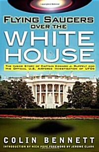 Flying Saucers Over the White House: The Inside Story of Captain Edward J. Ruppelt and His Official U.S. Airforce Investigation of UFOs (Paperback)