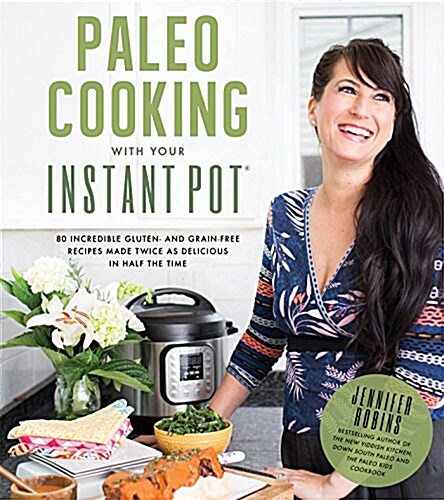 Paleo Cooking with Your Instant Pot: 80 Incredible Gluten- And Grain-Free Recipes Made Twice as Delicious in Half the Time (Paperback)