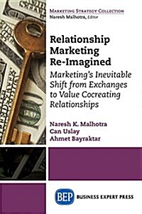 Relationship Marketing Re-Imagined: Marketings Inevitable Shift from Exchanges to Value Cocreating Relationships (Paperback)