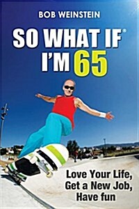 So What If Im 65: Love Your Life, Get a New Job, Have Fun (Paperback)