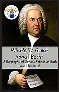 Whats So Great about Bach?: A Biography of Johann Sebastian Bach Just for Kids! (Paperback)