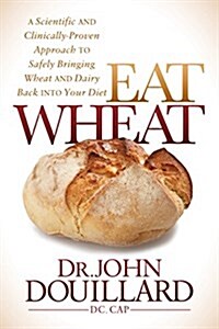 Eat Wheat: A Scientific and Clinically-Proven Approach to Safely Bringing Wheat and Dairy Back Into Your Diet (Hardcover)