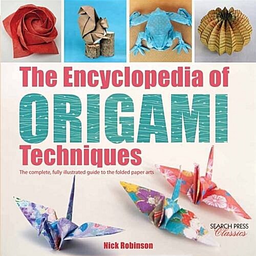 The Encyclopedia of Origami Techniques : The Complete, Fully Illustrated Guide to the Folded Paper Arts (Paperback)