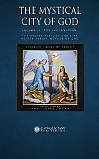 The Mystical City of God: Volume II The Incarnation the Divine History and Life of the Virgin Mother of God (Paperback)