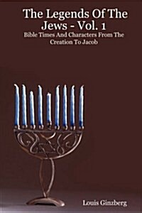 The Legends of the Jews - Vol. 1: Bible Times and Characters from the Creation to Jacob (Paperback)