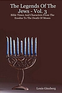 The Legends of the Jews - Vol. 3: Bible Times and Characters from the Exodus to the Death of Moses (Paperback)