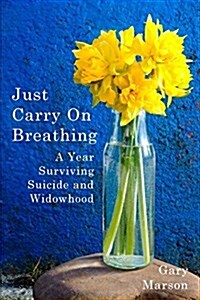 Just Carry On Breathing : A Year Surviving Suicide and Widowhood (Paperback)