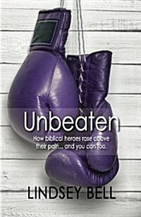 Unbeaten: How Biblical Heroes Rose Above Their Pain... and You Can Too. (Paperback)