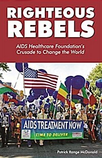 Righteous Rebels: AIDS Healthcare Foundations Crusade to Change the World (Paperback)