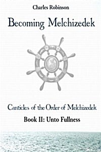 Becoming Melchizedek: Heavens Priesthood and Your Journey: Unto Fullness (Paperback)