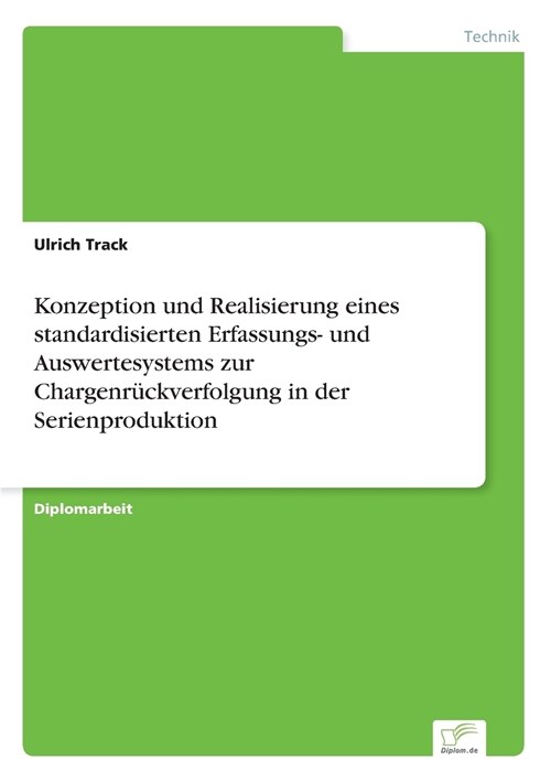 Konzeption Und Realisierung Eines Standardisierten Erfassungs- Und Auswertesystems Zur Chargenr?kverfolgung in Der Serienproduktion (Paperback)