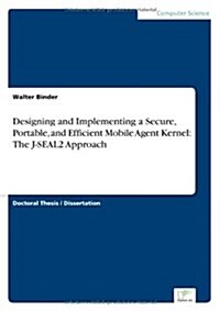 Designing and Implementing a Secure, Portable, and Efficient Mobile Agent Kernel: The J-Seal2 Approach (Paperback)