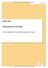 Managing knowledge: How to implement a knowledge management concept (Paperback)