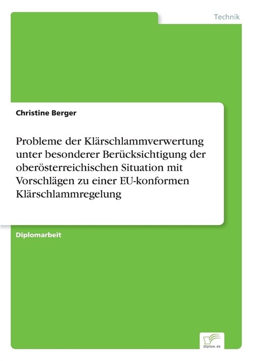 Probleme Der Kl?schlammverwertung Unter Besonderer Ber?ksichtigung Der Ober?terreichischen Situation Mit Vorschl?en Zu Einer Eu-Konformen Kl?schl (Paperback)