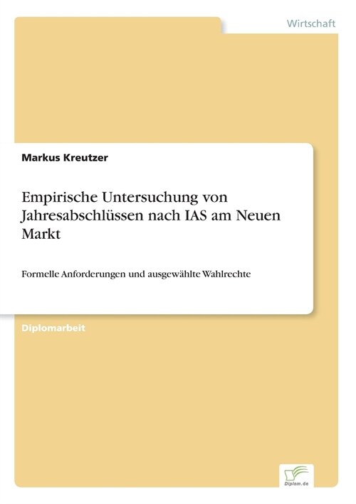 Empirische Untersuchung von Jahresabschl?sen nach IAS am Neuen Markt: Formelle Anforderungen und ausgew?lte Wahlrechte (Paperback)