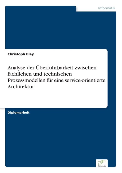 Analyse der ?erf?rbarkeit zwischen fachlichen und technischen Prozessmodellen f? eine service-orientierte Architektur (Paperback)