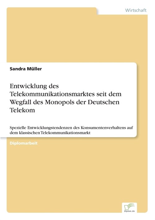 Entwicklung des Telekommunikationsmarktes seit dem Wegfall des Monopols der Deutschen Telekom: Spezielle Entwicklungstendenzen des Konsumentenverhalte (Paperback)