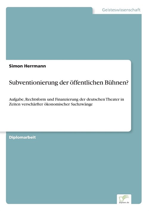 Subventionierung der ?fentlichen B?nen?: Aufgabe, Rechtsform und Finanzierung der deutschen Theater in Zeiten versch?fter ?onomischer Sachzw?ge (Paperback)