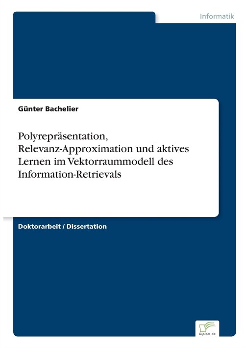 Polyrepr?entation, Relevanz-Approximation Und Aktives Lernen Im Vektorraummodell Des Information-Retrievals (Paperback)