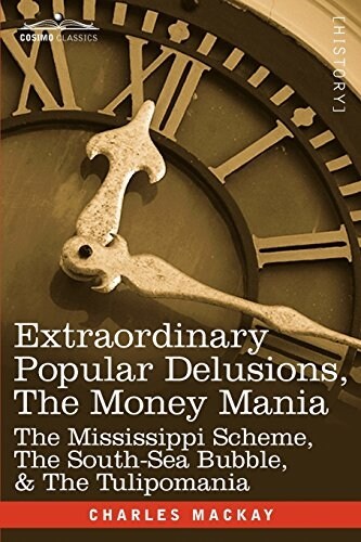 Extraordinary Popular Delusions, the Money Mania: The Mississippi Scheme, the South-Sea Bubble, & the Tulipomania (Paperback)